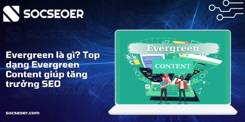 Evergreen là gì? Top dạng Evergreen Content giúp tăng trưởng SEO