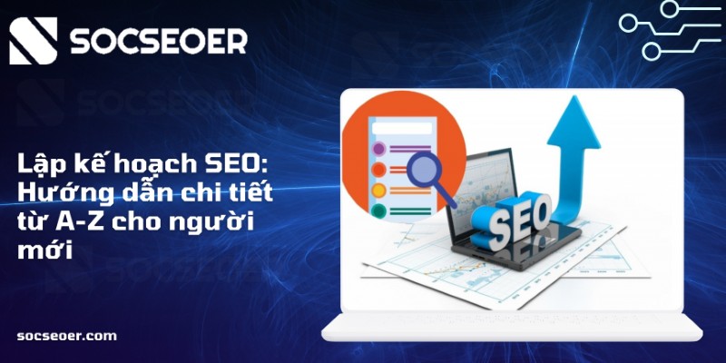 Lập kế hoạch SEO: Hướng dẫn chi tiết từ A-Z cho người mới