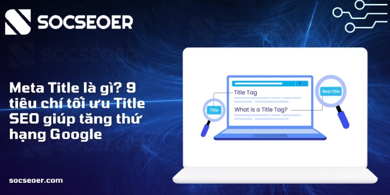 Meta Title là gì 9 tiêu chí tối ưu Title SEO giúp tăng thứ hạng Google