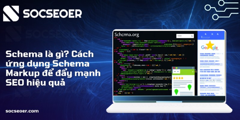 Schema là gì? Cách ứng dụng Schema Markup để đẩy mạnh SEO hiệu quả