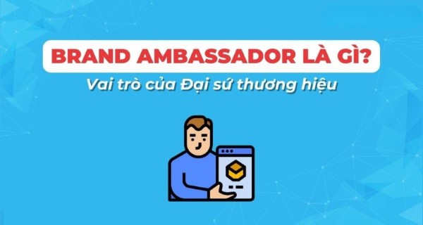 Đại sứ thương hiệu – Brand Ambassador là gì?