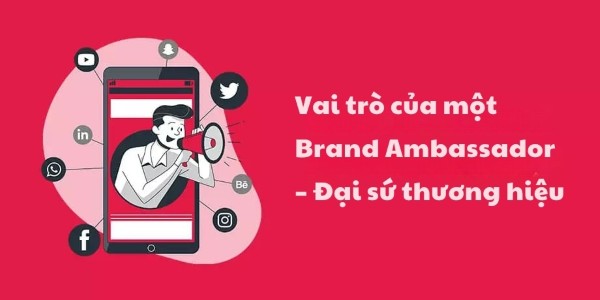 Vai trò của một Brand Ambassador – Đại sứ thương hiệu