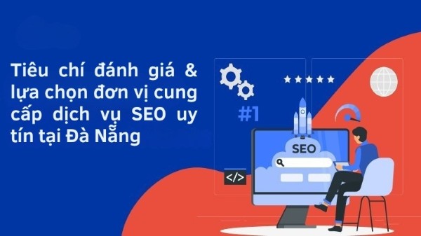 Tiêu chí đánh giá & lựa chọn đơn vị cung cấp dịch vụ SEO uy tín tại Đà Nẵng