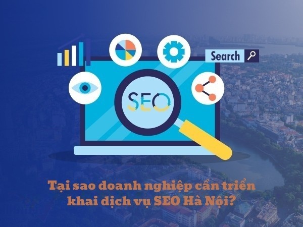 Tại sao doanh nghiệp cần triển khai dịch vụ SEO Hà Nội?
