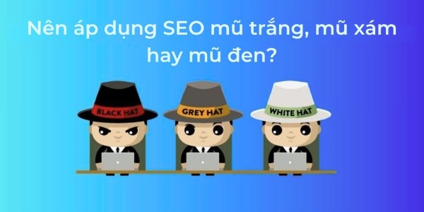 Nên áp dụng SEO mũ trắng, mũ xám hay mũ đen?