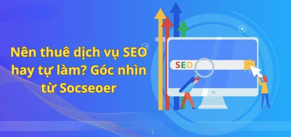 Nên thuê dịch vụ SEO hay tự làm? Góc nhìn từ Socseoer