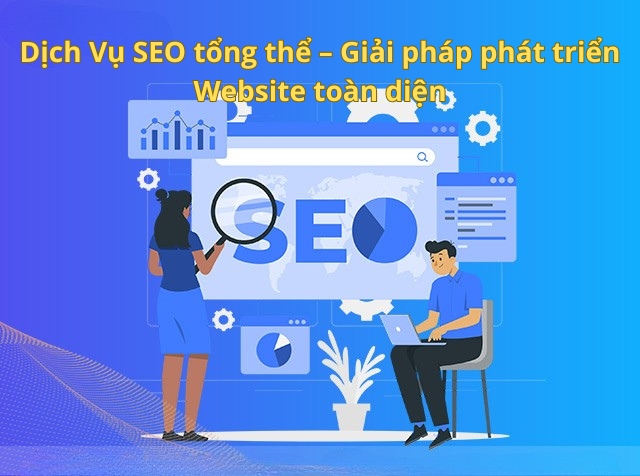 Hiểu đúng về dịch Vụ SEO tổng thể – Giải pháp phát triển Website toàn diện
