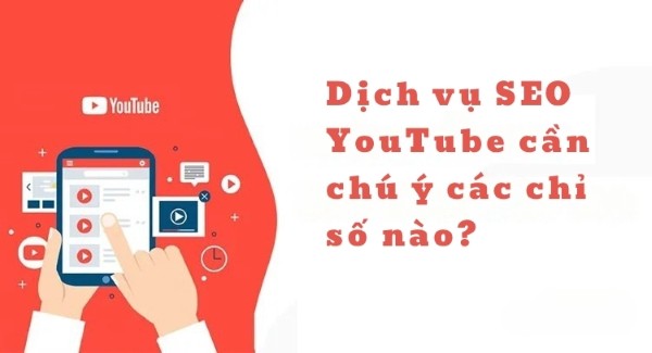 Dịch vụ SEO YouTube cần chú ý các chỉ số nào?