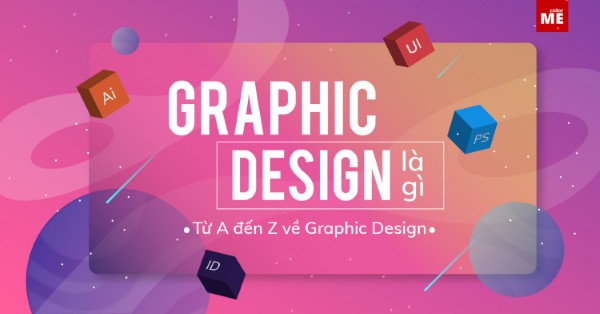 Graphic design là gì? Vai trò, ứng dụng của thiết kế đồ họa trong Marketing