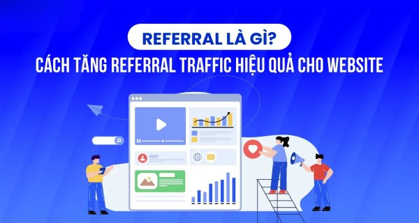 Referral là gì? Cách tăng Referral Traffic hiệu quả miễn phí