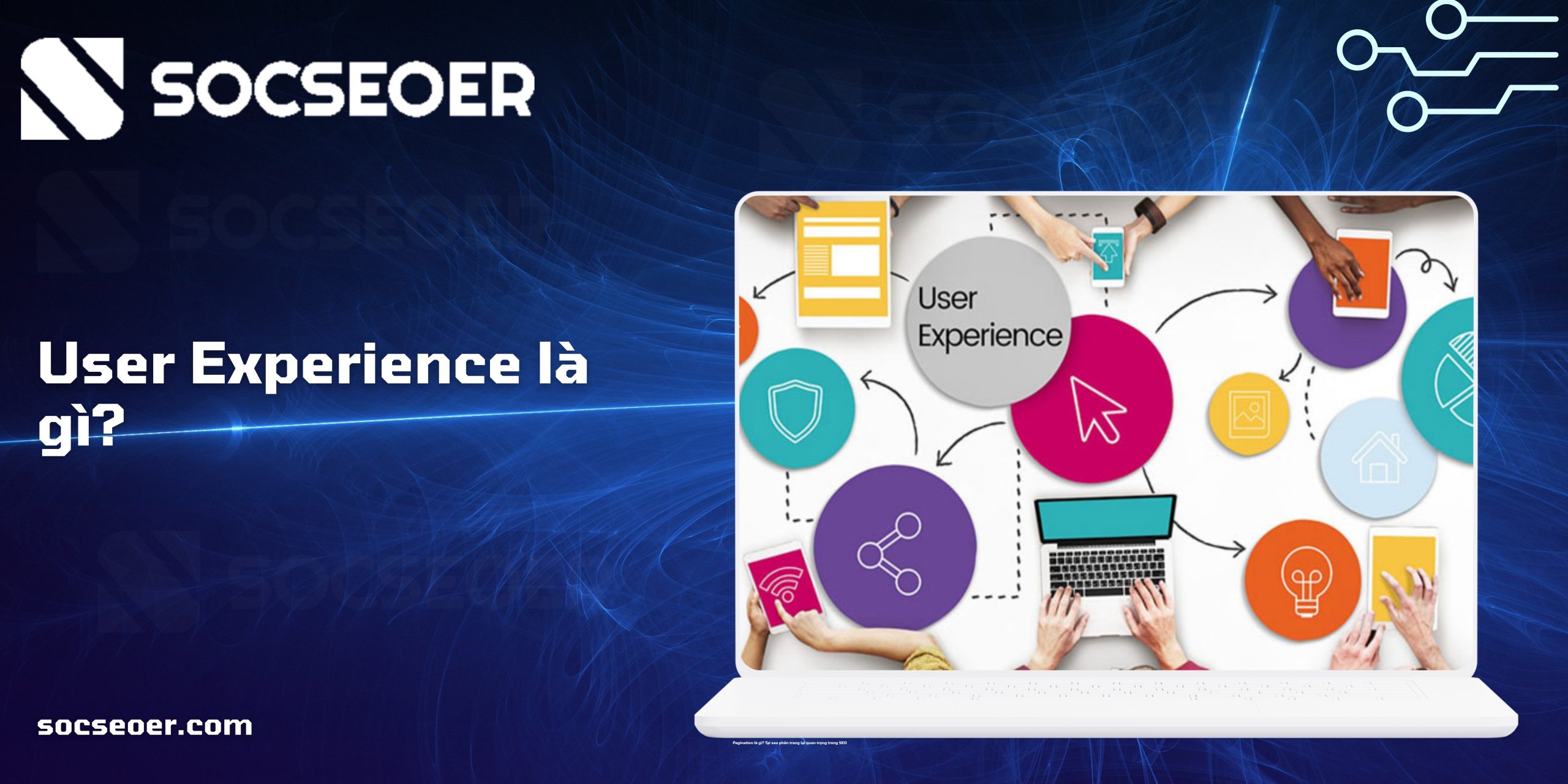 User Experience là gì? Vai trò và cách tối ưu User Experience cho website