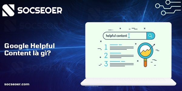 Google Helpful Content là gì? Làm sao để nội dung được đánh giá cao?