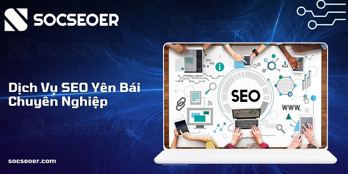Dịch vụ SEO Yên Bái chuyên nghiệp tại SOCSEOER