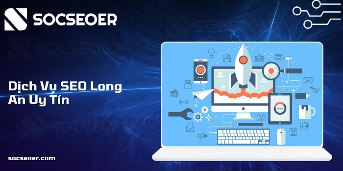 Dịch vụ SEO Long An – Cam kết TOP Google bền vững cùng SOCSEOER