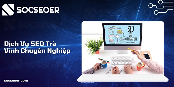 Dịch vụ SEO Trà Vinh đột phá cùng SOCSEOER