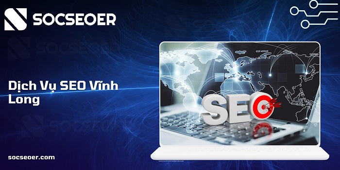 Dịch vụ SEO Vĩnh Long – Mở rộng tệp khách hàng bền vững tại SOCSEOER
